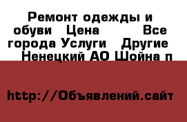 Ремонт одежды и обуви › Цена ­ 100 - Все города Услуги » Другие   . Ненецкий АО,Шойна п.